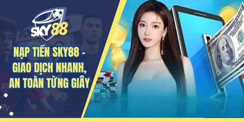 Nạp Tiền SKY88 – Giao Dịch Nhanh, An Toàn Từng Giây